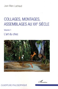 Jean-Marc Lachaud - Collages, montages, assemblages au XXe siècle - Volume 1, L'art du choc.