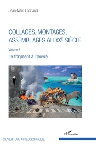 Jean-Marc Lachaud - Collages, montages, assemblages au XXe siècle - Volume 2, Le fragment à l'oeuvre.
