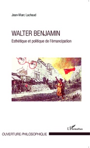 Jean-Marc Lachaud - Walter Benjamin - Esthétique et politique de l'émancipation.