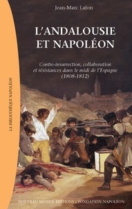 Jean-Marc Lafon - L'Andalousie de Napoléon - Contre-insurrection, collaboration et résistances dans le midi de l'Espagne (1808-1812).