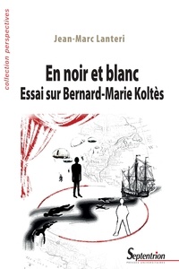 Jean-Marc Lanteri - En noir et blanc - Essai sur Bernard-Marie Koltès.