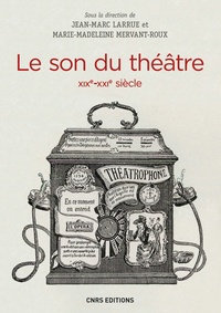 Jean-Marc Larrue et Marie-Madeleine Mervant-Roux - Le son du théâtre (XIXe-XXIe siècle) - Histoire intermédiale d'un lieu d'écoute moderne.