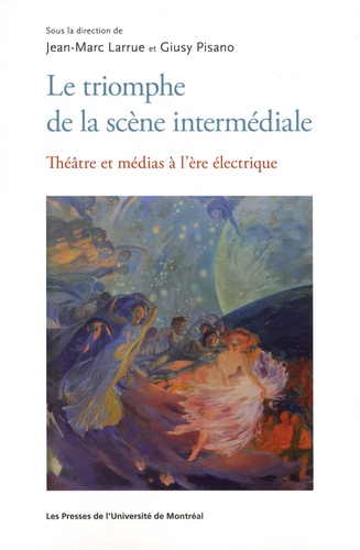 Jean-Marc Larrue et Giusy Pisano - Le triomphe de la scène intermédiale - Théâtre et médias à l'ère électrique.