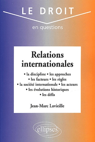 Jean-Marc Lavieille - Relations Internationales. La Discipline, Les Approches, Les Facteurs, Les Regles, La Societe Internationale, Les Acteurs, Les Evolutions Historiques, Les Defis.