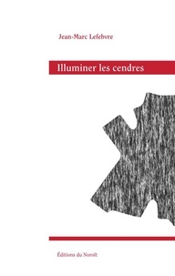 Jean-Marc Lefebvre - Illuminer les cendres.