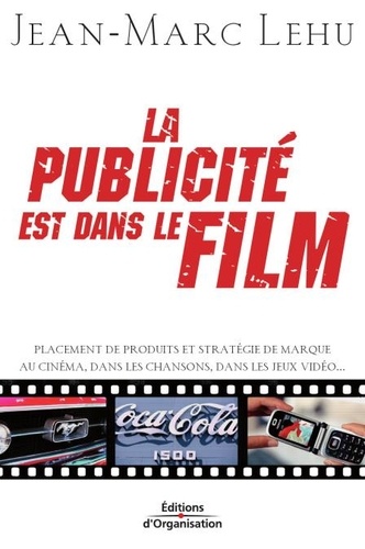 Jean-Marc Lehu - La publicité est dans le film - Placement de produits et stratégie de marque au cinéma, dans les chansons, dans les jeux vidéo.