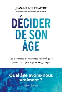 Jean-Marc Lemaître - Décider de son âge - Les dernières découvertes scientifiques pour rester jeune plus longtemps.