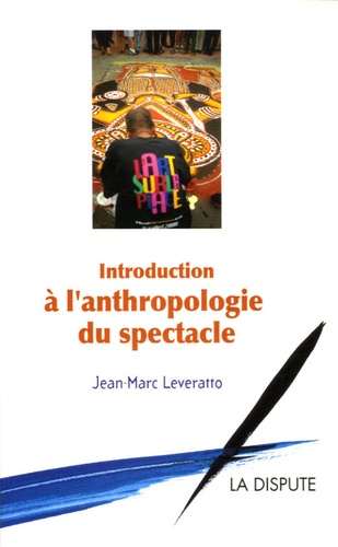 Jean-Marc Leveratto - Introduction à l'anthropologie du spectacle.