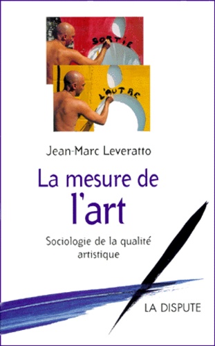 Jean-Marc Leveratto - La Mesure De L'Art. Sociologie De La Qualite Artistique.