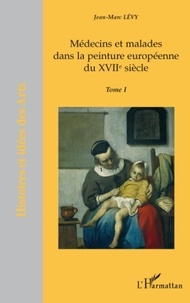Jean-Marc Lévy - Médecins et malades dans la peinture européenne du XVIIe siècle - Tome 1.