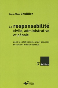Jean-Marc Lhuillier - La responsabilité civile, administrative et pénale - Dans les établissements et services sociaux et médico-sociaux.