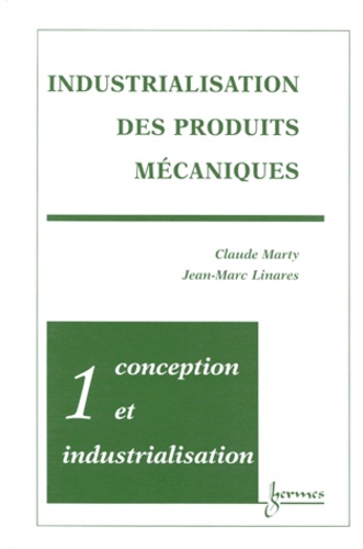 Jean-Marc Linares et Claude Marty - Industrialisation Des Produits Mecaniques. Tome 1, Conception Et Industrialisation.