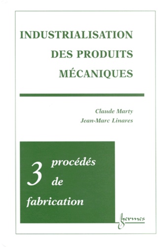 Jean-Marc Linares et Claude Marty - Industrialisation Des Produits Mecaniques. Tome 3, Procedes De Fabrication.