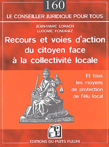 Jean-Marc Lorach et Ludovic Fondraz - Recours et voies d'action du citoyen face à la collectivité locale - Et tous les moyens de protection de l'élu local.