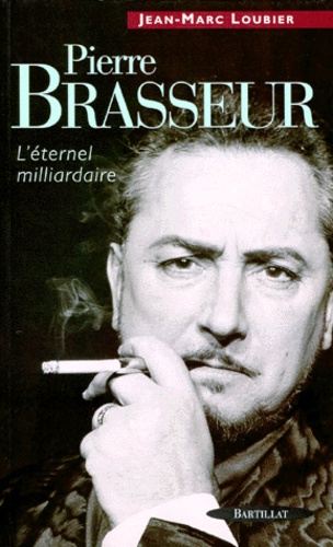 Jean-Marc Loubier - Pierre Brasseur. L'Eternel Milliardaire.