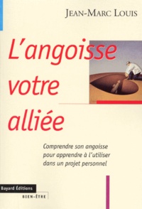 Jean-Marc Louis - L'Angoisse Votre Alliee. Comprendre Son Angoisse Pour Apprendre A L'Utiliser Dans Un Projet Personnel, Edition 1999.