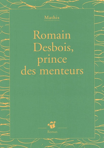 Jean-Marc Mathis - Romain Desbois, prince des menteurs.