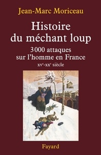 Jean-Marc Moriceau - Histoire du méchant loup - 3 000 attaques sur l'homme en France (XVe-XXe siècle).