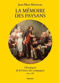 Jean-Marc Moriceau - La mémoire des paysans - Chroniques de la France des campagnes 1653-1788.
