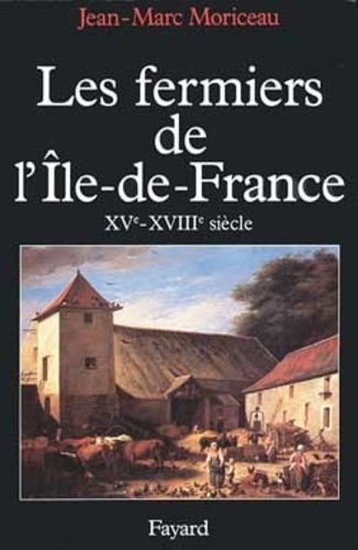 Jean-Marc Moriceau - Les Fermiers De L'Île De France. L'Ascension D'Un Patronat Agricole, Xve-Xviiie Siecle.