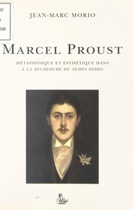 Jean-Marc Morio - Marcel Proust - Métaphysique et esthétique dans A la recherche du temps perdu.