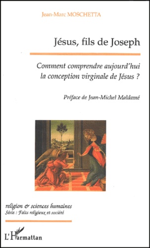 Jean-Marc Moschetta - Jesus, Fils De Joseph. Comment Comprendre Aujourd'Hui La Conception Virginale De Jesus ?.