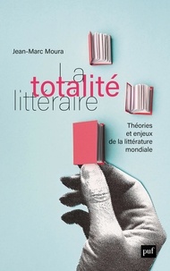 Jean-Marc Moura - La totalité littéraire - Théorie et enjeux de la littérature mondiale.