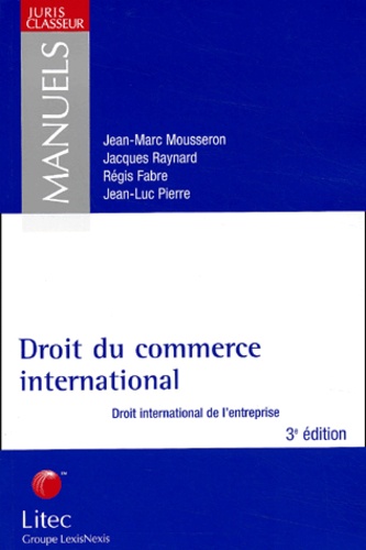 Jean-Marc Mousseron et Jacques Raynard - Droit du commerce international - Droit international de l'entreprise, 3ème édition.