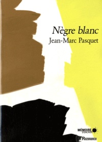 Jean-Marc Pasquet - Nègre Blanc - Suivi de trois nouvelles inédites : Maharadja ; Chameau rouge ; Pygmée blues.
