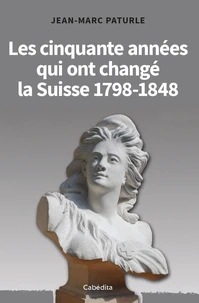 Les cinquante années qui ont changé la Suisse 1798-1848