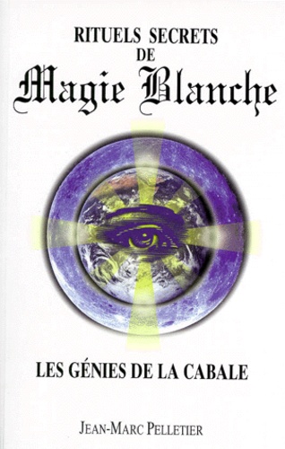 Jean-Marc Pelletier - Rituels Secrets De Magie Blanche. Les Genies De La Cabale.