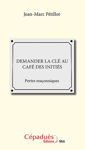 Jean-Marc Pétillot - Demander la clé au Café des initiés - Portes maçonniques.