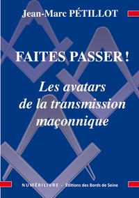 Jean-Marc Pétillot - Faites passer ! - Les avatars de la transmission maçonnique.