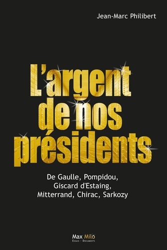 L'argent de nos présidents. De Gaulle, Pompidou, Giscard d'Estaing, Mitterrand, Chirac, Sarkozy