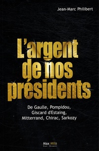 Jean-Marc Philibert - L'argent de nos présidents - De Gaulle, Pompidou, Giscard d'Estaing, Mitterrand, Chirac, Sarkozy.