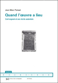 Jean-Marc Poinsot - Quand L'Oeuvre A Lieu. L'Art Expose Et Ses Recits Autorises.