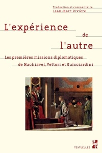 Jean-Marc Rivière - L'expérience de l'autre - Les premières missions diplomatiques de Machiavel, Vettori et Guicciardini.