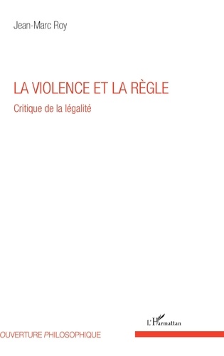 Jean-Marc Roy - La violence et la règle - Critique de la légalité.