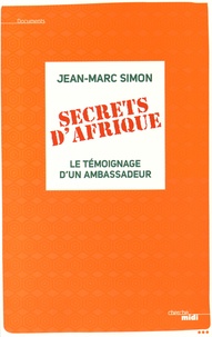 Jean-Marc Simon - Secrets d'Afrique - Le témoignage d'un ambassadeur.