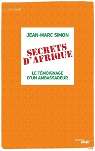 Jean-Marc Simon - Secrets d'Afrique - Le témoignage d'un ambassadeur.