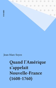 Jean-Marc Soyez - Quand l'Amérique s'appelait Nouvelle-France (1608-1760).