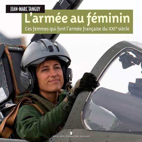 Jean-Marc Tanguy - L'armée au féminin - Ces femmes qui font l'armée française du XXIe siècle.