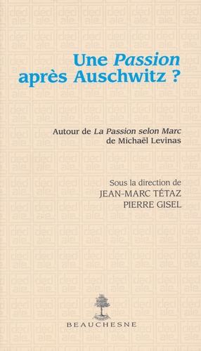 Jean-Marc Tétaz et Pierre Gisel - Une Passion après Auschwitz ? - A l'occasion de La Passion selon Marc de Michaël Levinas.