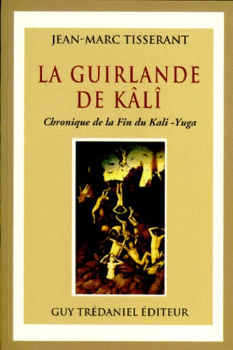 Jean-Marc Tisserant - La Guirlande De Kali. Chronique De La Fin Du Kali-Yuga.