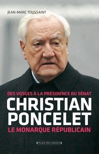 Jean-Marc Toussaint - Christian Poncelet - Le monarque républicain, des Vosges à la présidence du Sénat.