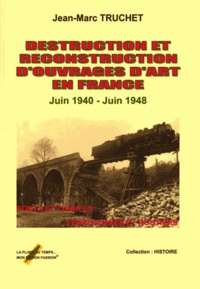 Jean-Marc Truchet - Destruction et reconstruction d'ouvrages d'art en France - Juin 1940-Juin 1948.