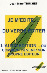 Jean-Marc Truchet - Je m'édite... du verbe éditer - L'autoédition ou comment devenir son propre éditeur.