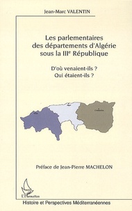 Jean-Marc Valentin - Les parlementaires des départements d'Algérie sous la IIIe République - D'où venaient-ils ? Qui étaient-ils ?.
