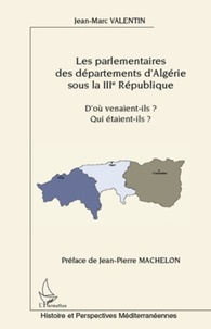 Jean-Marc Valentin - Les parlementaires des départements d'Algérie sous la IIIe République - D'où venaient-ils ? Qui étaient-ils ?.