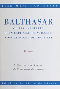 Jean-Marc Van Hille et Jean Randier - Balthasar - Ou Les aventures d'un capitaine de vaisseau sous le règne de Louis XVI.